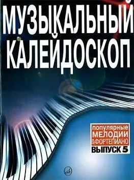 Музыкальный калейдоскоп: Выпуск 5. Популярные  мелодии: Переложение для фортепиано.